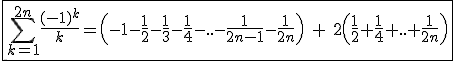 \fbox{\Bigsum_{k=1}^{2n}\frac{(-1)^k}{k}=\left(-1-\frac{1}{2}-\frac{1}{3}-\frac{1}{4}-..-\frac{1}{2n-1}-\frac{1}{2n}\right)\hspace{5}+\hspace{5}2\left(\frac{1}{2}+\frac{1}{4}+..+\frac{1}{2n}\right)}